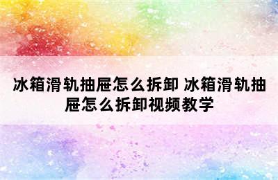 冰箱滑轨抽屉怎么拆卸 冰箱滑轨抽屉怎么拆卸视频教学